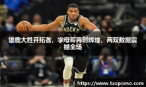 雄鹿大胜开拓者，字母哥再创辉煌，两双数据震撼全场