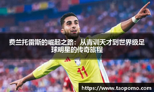 费兰托雷斯的崛起之路：从青训天才到世界级足球明星的传奇旅程