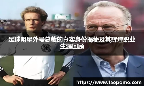 足球明星外号总裁的真实身份揭秘及其辉煌职业生涯回顾